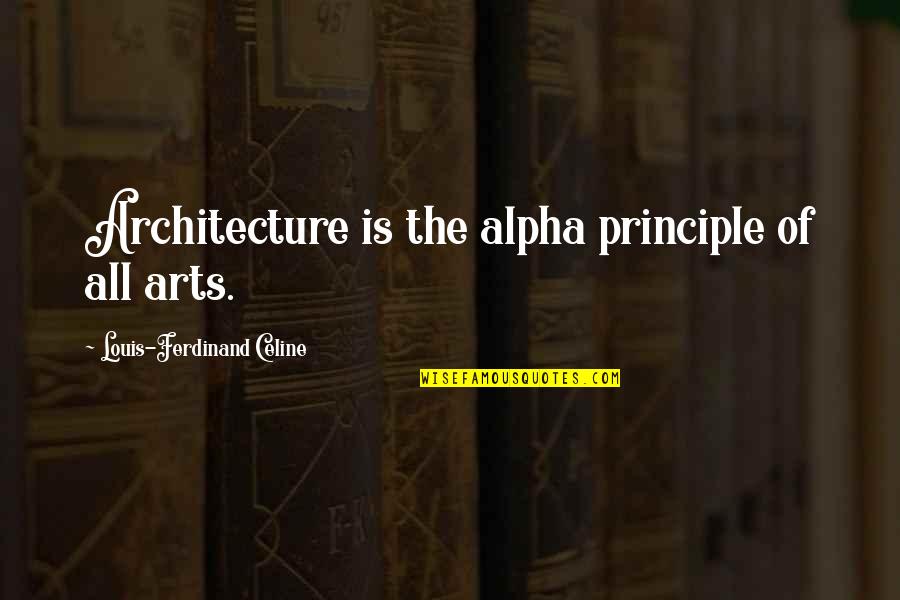 Alpha Quotes By Louis-Ferdinand Celine: Architecture is the alpha principle of all arts.