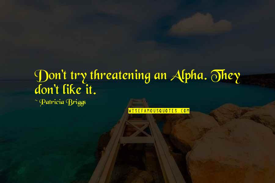 Alpha Quotes By Patricia Briggs: Don't try threatening an Alpha. They don't like