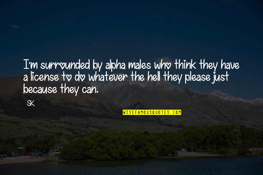Alpha Quotes By SK: I'm surrounded by alpha males who think they Alpha Quotes By SK: I'm surrounded by alpha males who think they