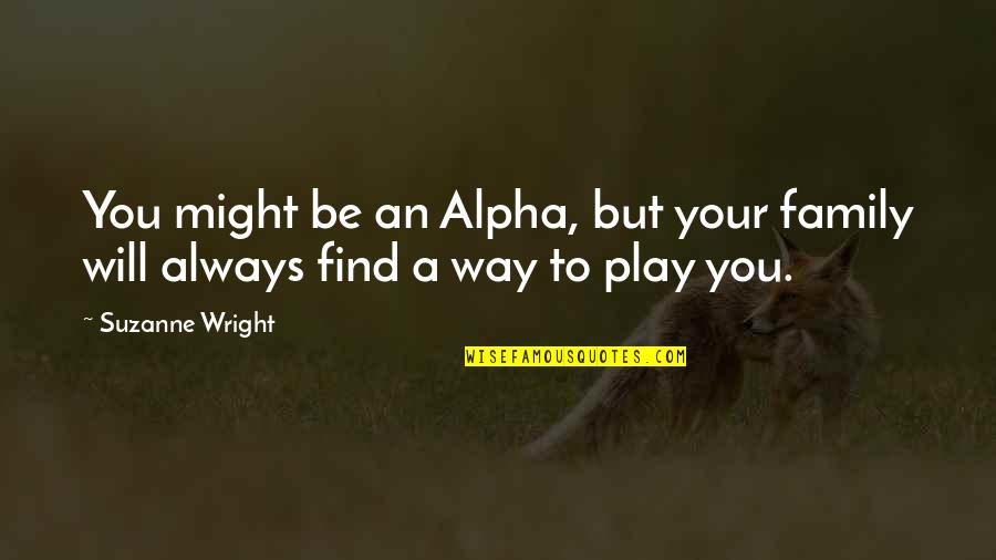 Alpha Quotes By Suzanne Wright: You might be an Alpha, but your family