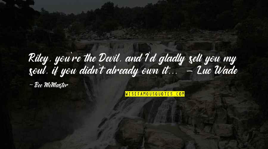 Alpha Romance Quotes By Bec McMaster: Riley, you're the Devil, and I'd gladly sell Alpha Romance Quotes By Bec McMaster: Riley, you're the Devil, and I'd gladly sell