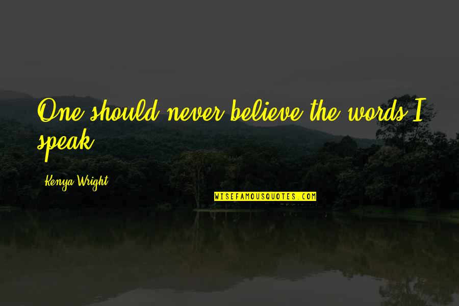 Alpha Romance Quotes By Kenya Wright: One should never believe the words I speak. Alpha Romance Quotes By Kenya Wright: One should never believe the words I speak.