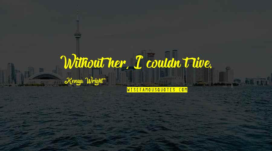 Alpha Romance Quotes By Kenya Wright: Without her, I couldn't live. Alpha Romance Quotes By Kenya Wright: Without her, I couldn't live.