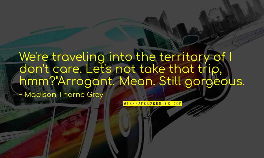 Alpha Romance Quotes By Madison Thorne Grey: We're traveling into the territory of I don't Alpha Romance Quotes By Madison Thorne Grey: We're traveling into the territory of I don't