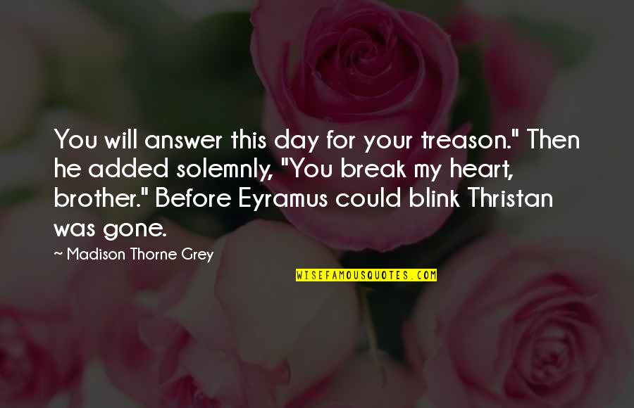 Alpha Romance Quotes By Madison Thorne Grey: You will answer this day for your treason." Alpha Romance Quotes By Madison Thorne Grey: You will answer this day for your treason."