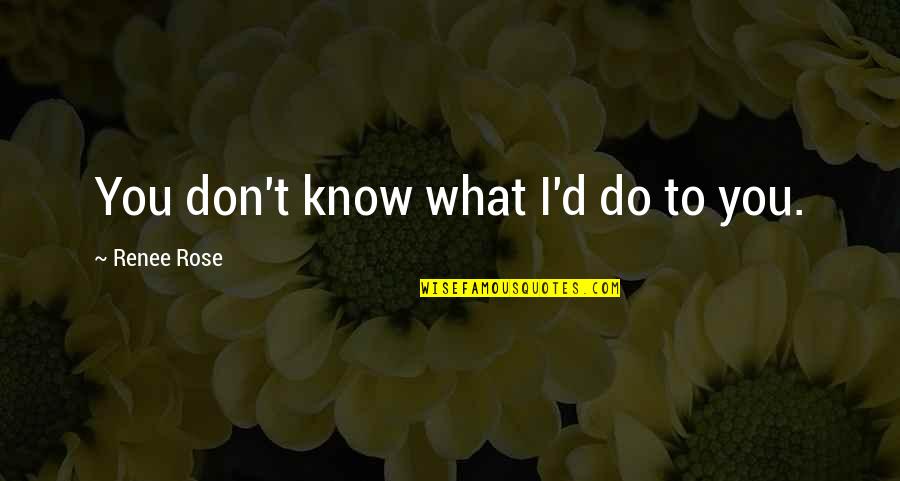 Alpha Romance Quotes By Renee Rose: You don't know what I'd do to you. Alpha Romance Quotes By Renee Rose: You don't know what I'd do to you.