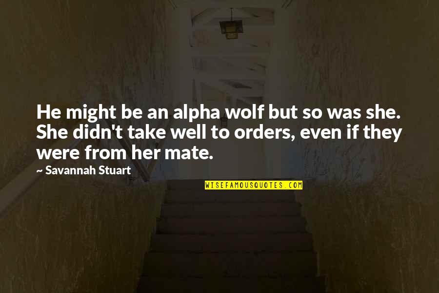 Alpha Romance Quotes By Savannah Stuart: He might be an alpha wolf but so Alpha Romance Quotes By Savannah Stuart: He might be an alpha wolf but so