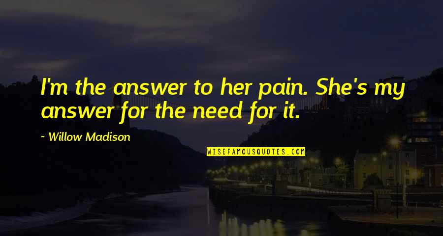 Alpha Romance Quotes By Willow Madison: I'm the answer to her pain. She's my Alpha Romance Quotes By Willow Madison: I'm the answer to her pain. She's my