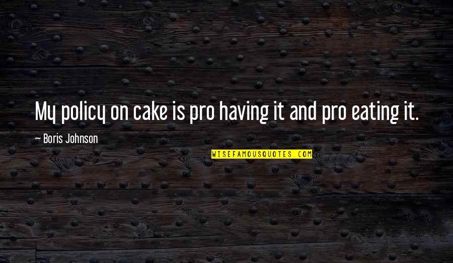 Alpha Tau Omega Quotes By Boris Johnson: My policy on cake is pro having it Alpha Tau Omega Quotes By Boris Johnson: My policy on cake is pro having it