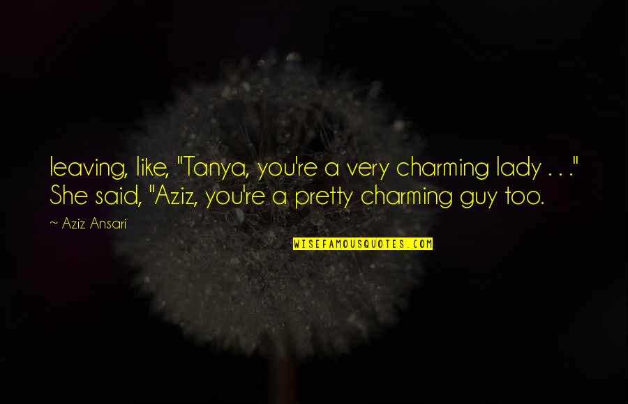 Alpha Xi Delta Sorority Quotes By Aziz Ansari: leaving, like, "Tanya, you're a very charming lady
