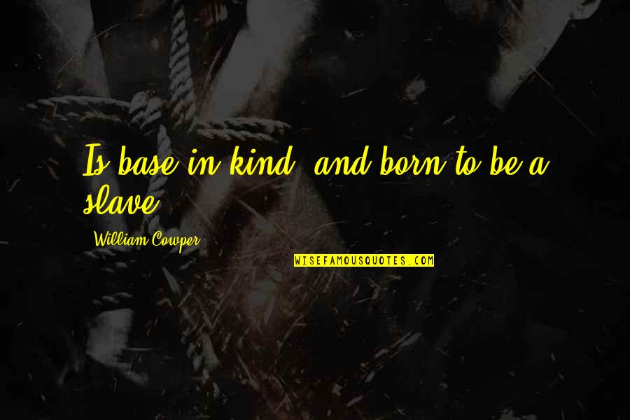 Alphaber Quotes By William Cowper: Is base in kind, and born to be