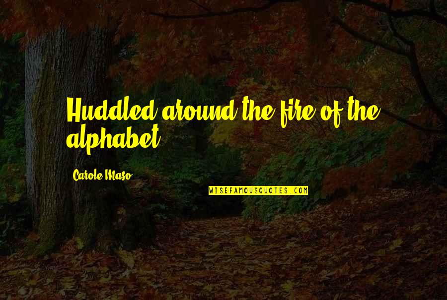 Alphabet H Quotes By Carole Maso: Huddled around the fire of the alphabet...