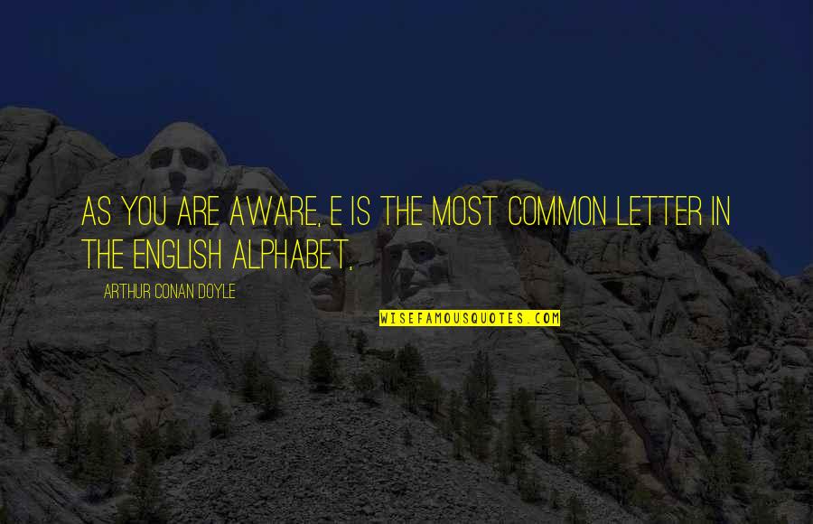 Alphabet Quotes By Arthur Conan Doyle: As you are aware, E is the most