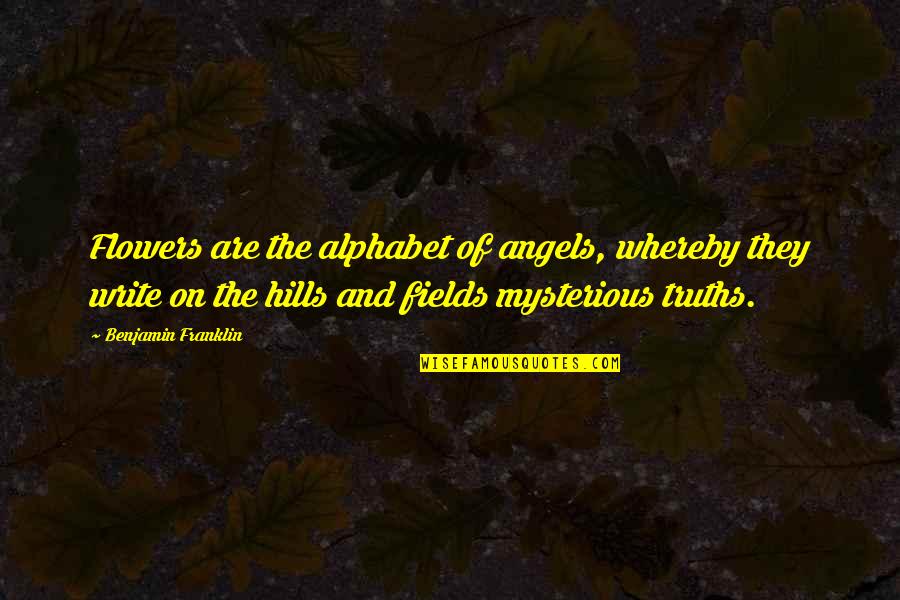 Alphabet Quotes By Benjamin Franklin: Flowers are the alphabet of angels, whereby they