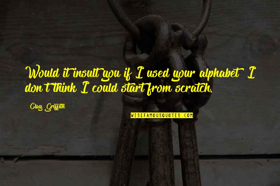 Alphabet Quotes By Clay Griffith: Would it insult you if I used your