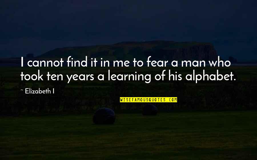 Alphabet Quotes By Elizabeth I: I cannot find it in me to fear