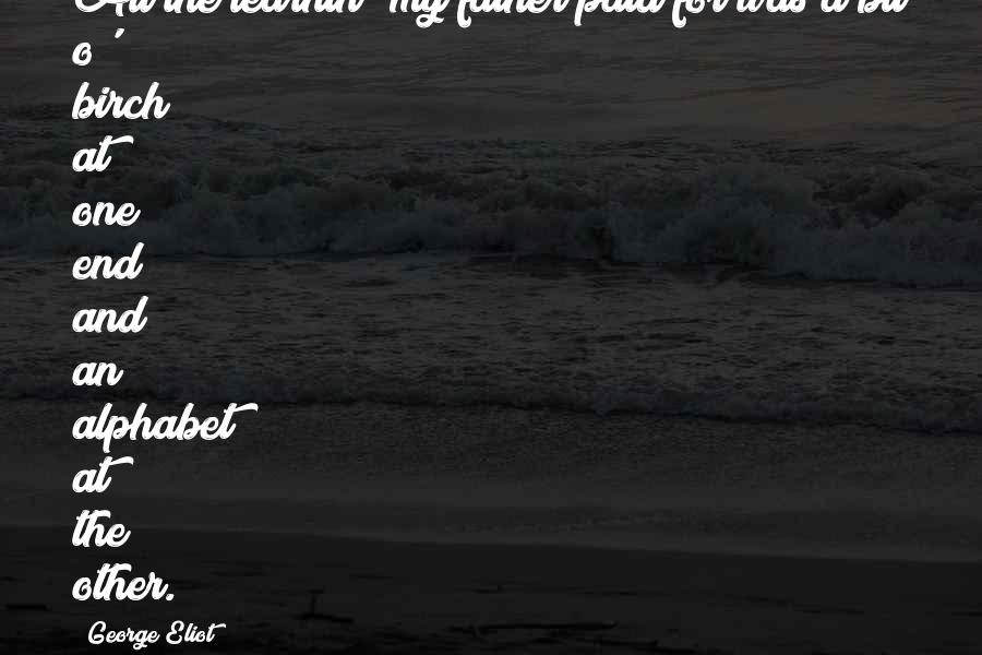 Alphabet Quotes By George Eliot: All the learnin' my father paid for was