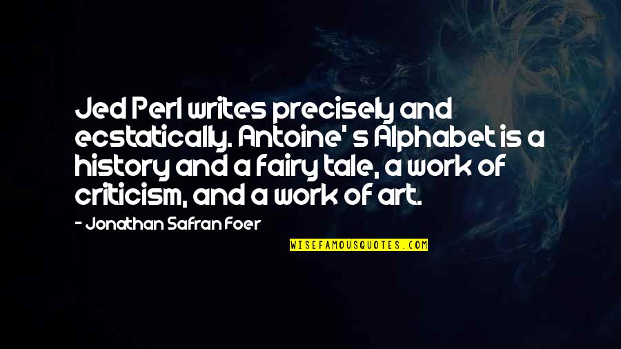 Alphabet Quotes By Jonathan Safran Foer: Jed Perl writes precisely and ecstatically. Antoine' s
