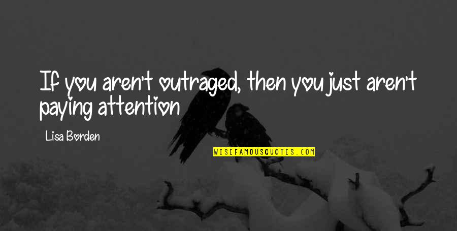 Alphabet Quotes By Lisa Borden: If you aren't outraged, then you just aren't