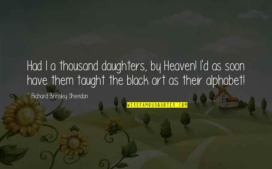 Alphabet Quotes By Richard Brinsley Sheridan: Had I a thousand daughters, by Heaven! I'd