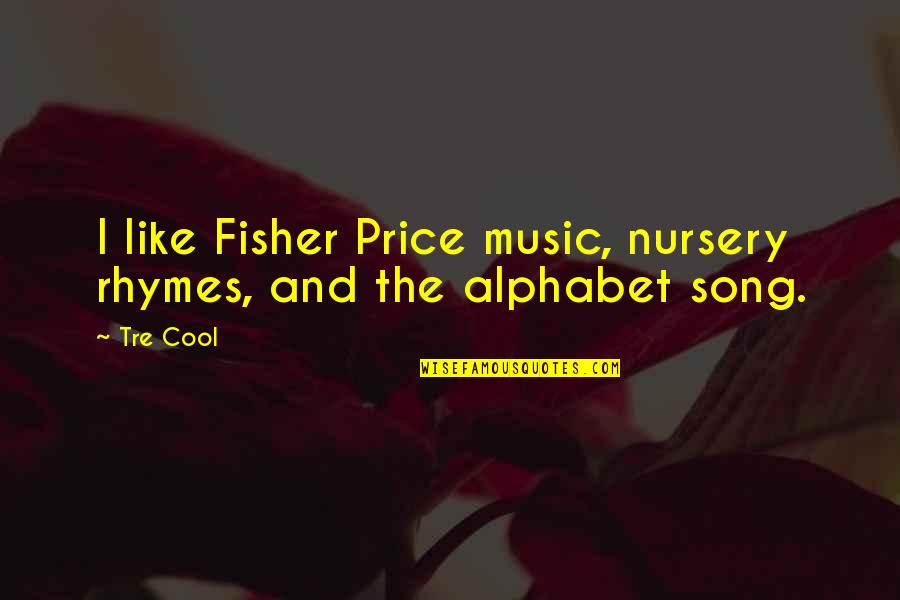 Alphabet Quotes By Tre Cool: I like Fisher Price music, nursery rhymes, and