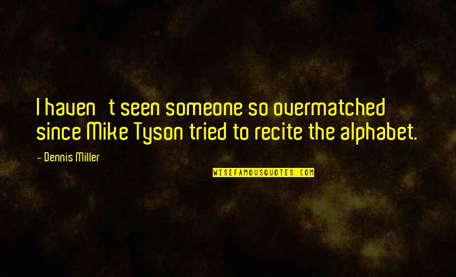 Alphabet S Quotes By Dennis Miller: I haven't seen someone so overmatched since Mike Alphabet S Quotes By Dennis Miller: I haven't seen someone so overmatched since Mike