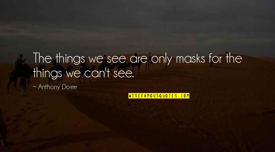 Alphabet Sayings Quotes By Anthony Doerr: The things we see are only masks for Alphabet Sayings Quotes By Anthony Doerr: The things we see are only masks for