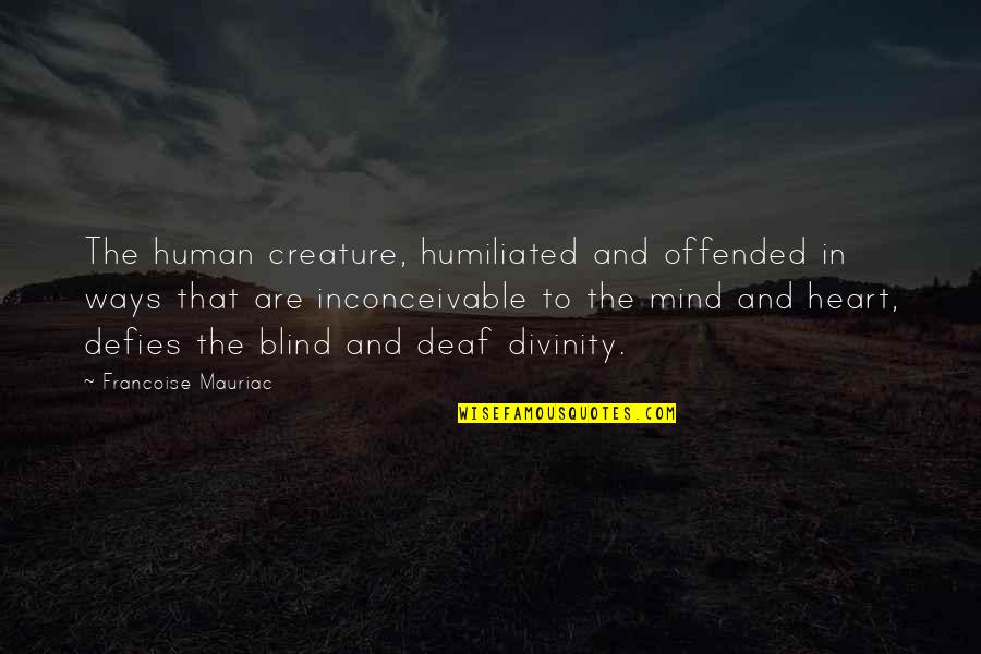 Alphabet Sayings Quotes By Francoise Mauriac: The human creature, humiliated and offended in ways Alphabet Sayings Quotes By Francoise Mauriac: The human creature, humiliated and offended in ways
