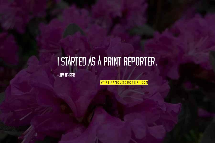 Alphabet Sayings Quotes By Jim Lehrer: I started as a print reporter. Alphabet Sayings Quotes By Jim Lehrer: I started as a print reporter.