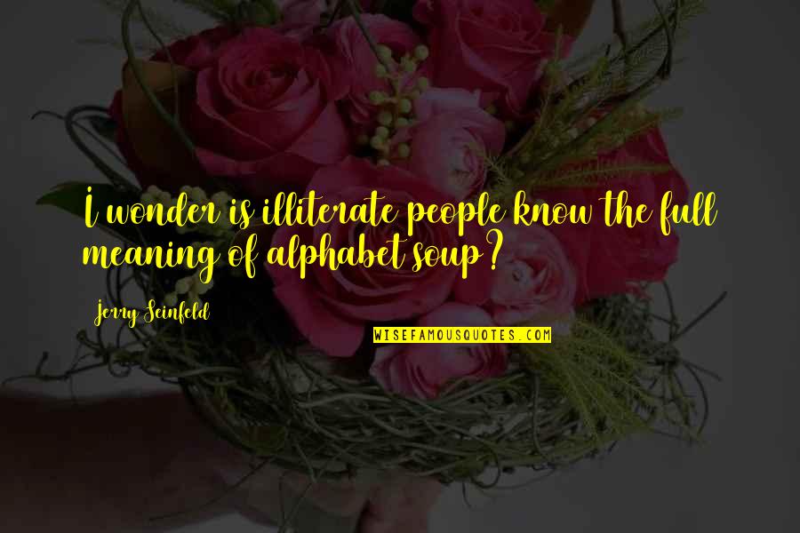 Alphabet Soup Quotes By Jerry Seinfeld: I wonder is illiterate people know the full