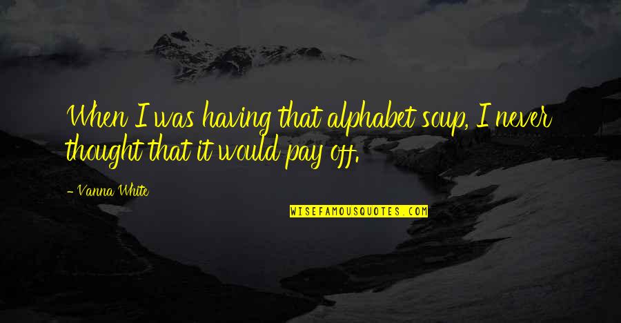 Alphabet Soup Quotes By Vanna White: When I was having that alphabet soup, I