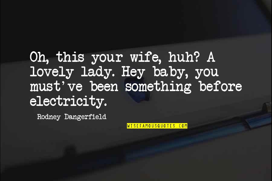 Alphabetic Quotes By Rodney Dangerfield: Oh, this your wife, huh? A lovely lady.