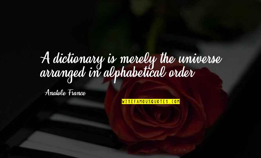 Alphabetical Quotes By Anatole France: A dictionary is merely the universe arranged in