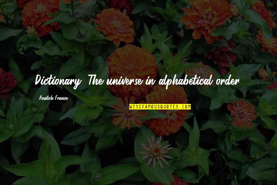 Alphabetical Quotes By Anatole France: Dictionary: The universe in alphabetical order.