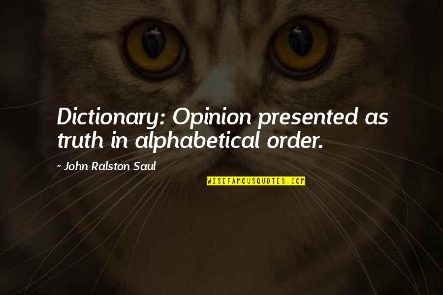 Alphabetical Quotes By John Ralston Saul: Dictionary: Opinion presented as truth in alphabetical order. Alphabetical Quotes By John Ralston Saul: Dictionary: Opinion presented as truth in alphabetical order.