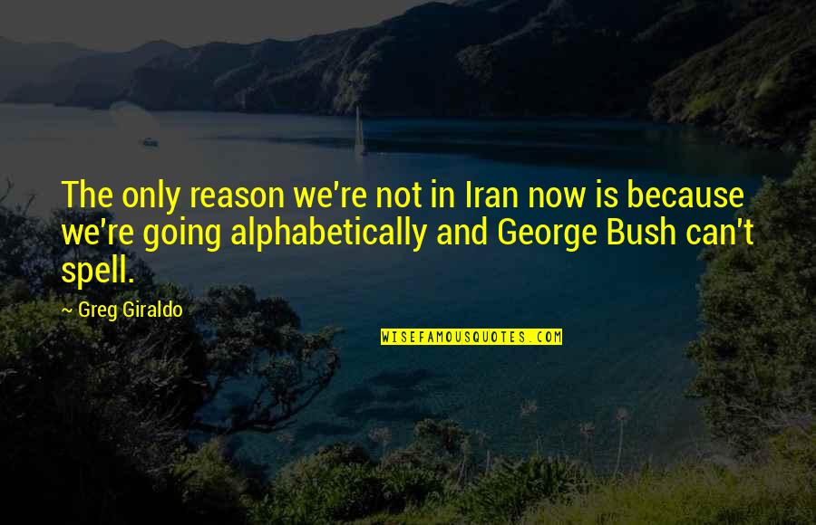 Alphabetically Quotes By Greg Giraldo: The only reason we're not in Iran now