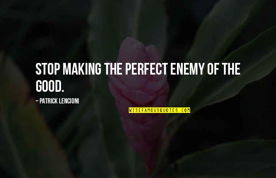 Alphabetically Quotes By Patrick Lencioni: Stop making the perfect enemy of the good.