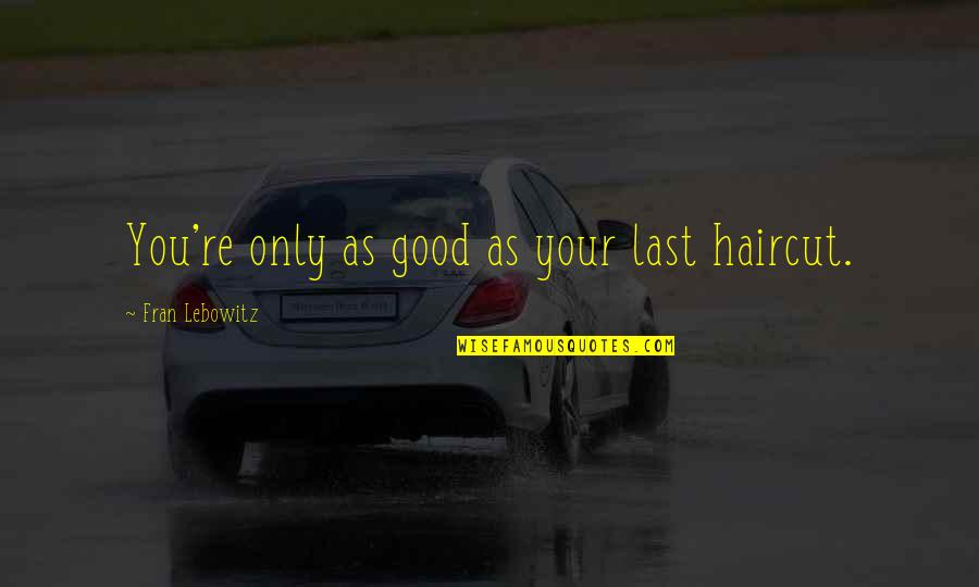 Alphabetique En Quotes By Fran Lebowitz: You're only as good as your last haircut. Alphabetique En Quotes By Fran Lebowitz: You're only as good as your last haircut.