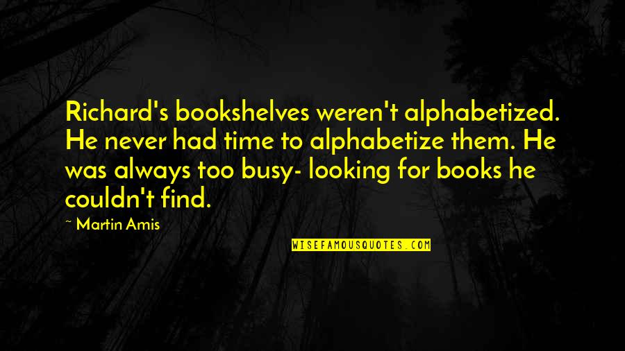 Alphabetize Quotes By Martin Amis: Richard's bookshelves weren't alphabetized. He never had time