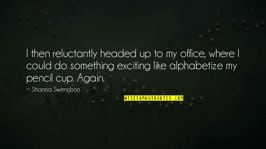 Alphabetize Quotes By Shanna Swendson: I then reluctantly headed up to my office,