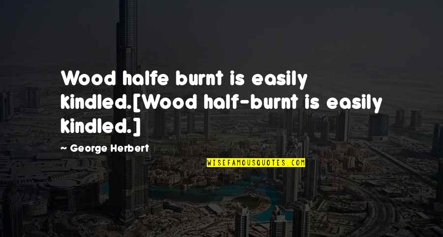 Alphaing Quotes By George Herbert: Wood halfe burnt is easily kindled.[Wood half-burnt is