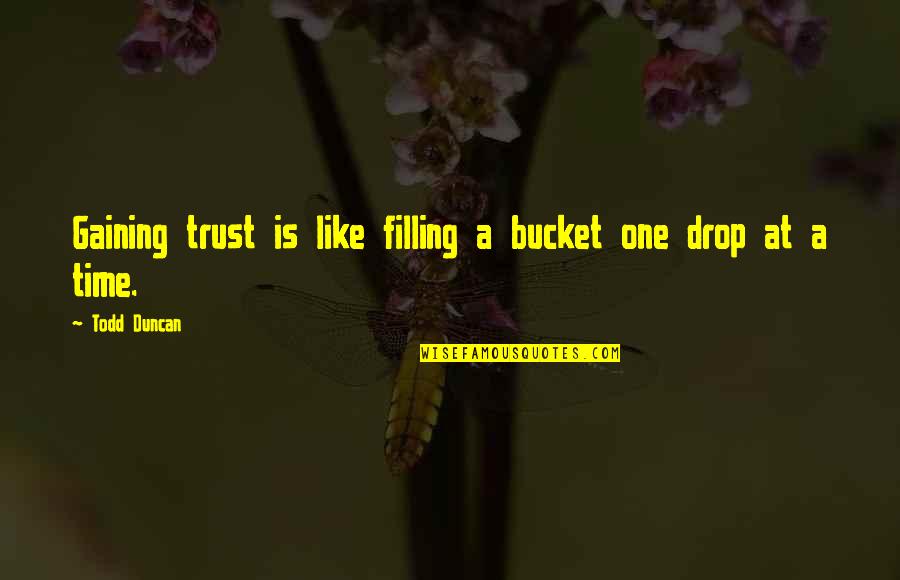 Alphaing Quotes By Todd Duncan: Gaining trust is like filling a bucket one