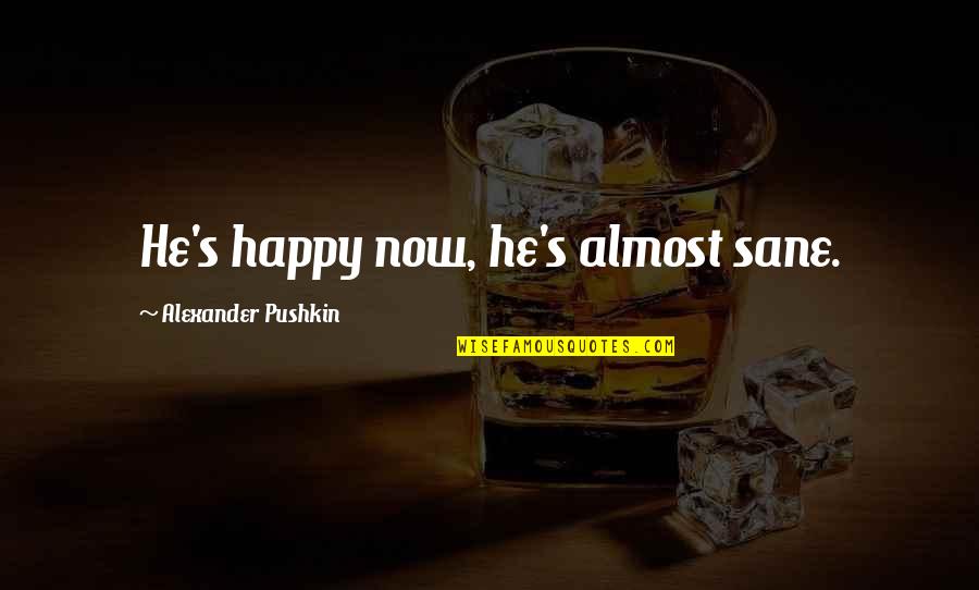 Alphapology Quotes By Alexander Pushkin: He's happy now, he's almost sane. Alphapology Quotes By Alexander Pushkin: He's happy now, he's almost sane.