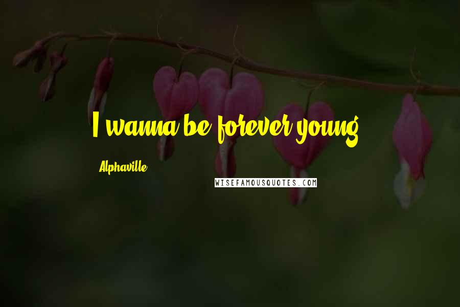 Alphaville quotes: I wanna be forever young.