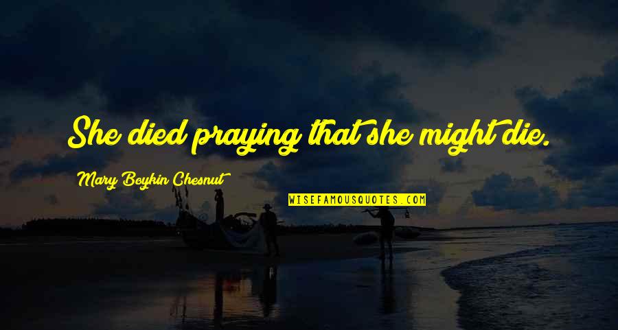 Alphena Quotes By Mary Boykin Chesnut: She died praying that she might die. Alphena Quotes By Mary Boykin Chesnut: She died praying that she might die.