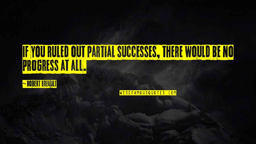 Alphena Quotes By Robert Breault: If you ruled out partial successes, there would