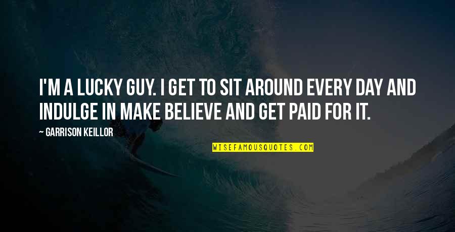 Alpheus River Quotes By Garrison Keillor: I'm a lucky guy. I get to sit