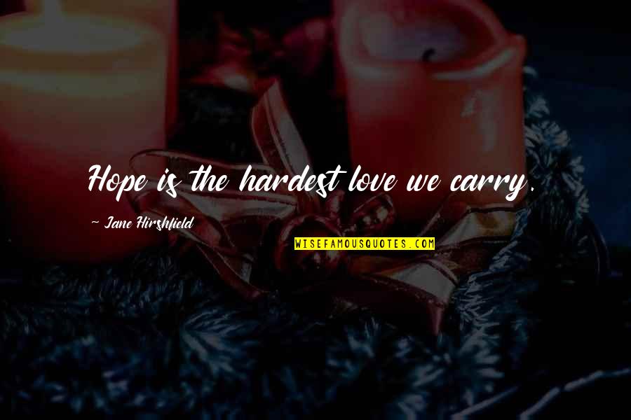 Alpheus River Quotes By Jane Hirshfield: Hope is the hardest love we carry. Alpheus River Quotes By Jane Hirshfield: Hope is the hardest love we carry.