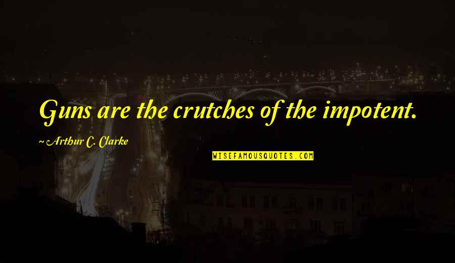 Alphie Quotes By Arthur C. Clarke: Guns are the crutches of the impotent. Alphie Quotes By Arthur C. Clarke: Guns are the crutches of the impotent.