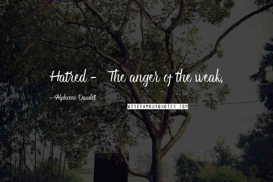 Alphonse Daudet quotes: Hatred - The anger of the weak.